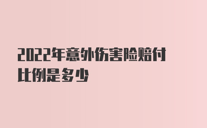 2022年意外伤害险赔付比例是多少