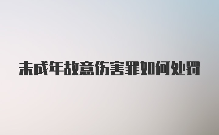 未成年故意伤害罪如何处罚