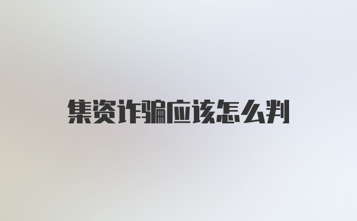 集资诈骗应该怎么判