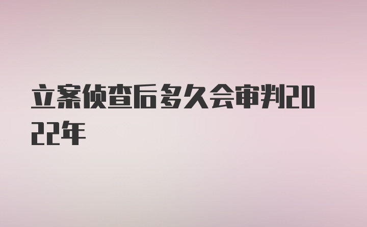 立案侦查后多久会审判2022年