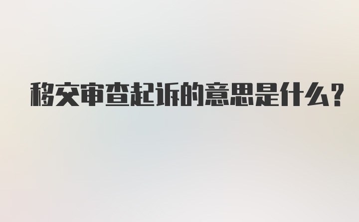 移交审查起诉的意思是什么？