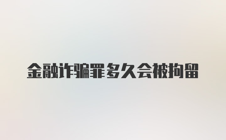 金融诈骗罪多久会被拘留