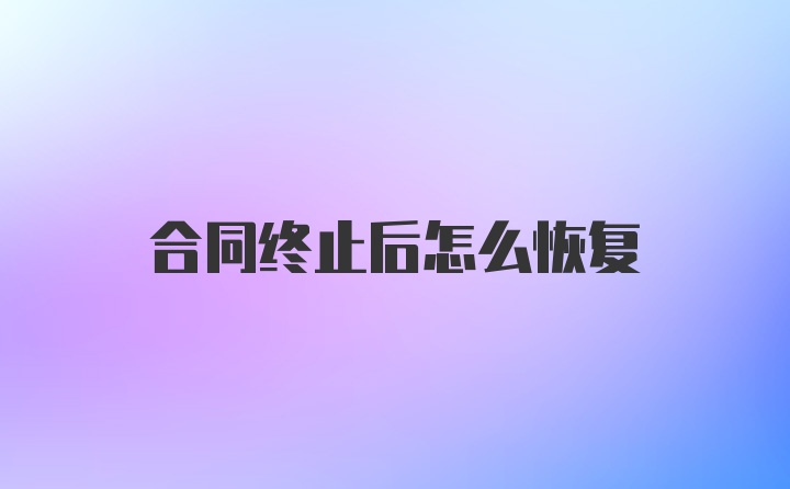 合同终止后怎么恢复