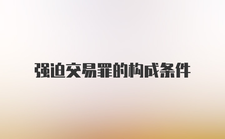 强迫交易罪的构成条件