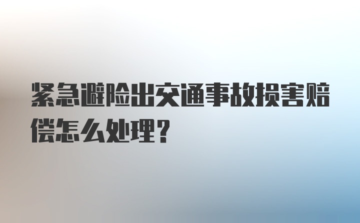 紧急避险出交通事故损害赔偿怎么处理？