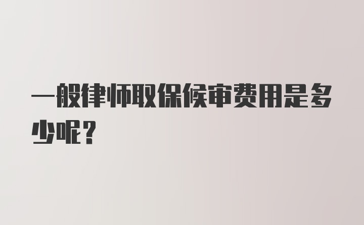 一般律师取保候审费用是多少呢？