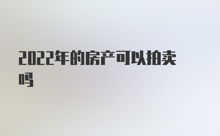 2022年的房产可以拍卖吗