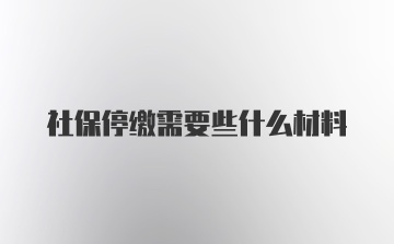 社保停缴需要些什么材料