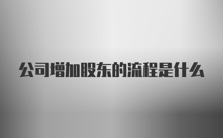 公司增加股东的流程是什么