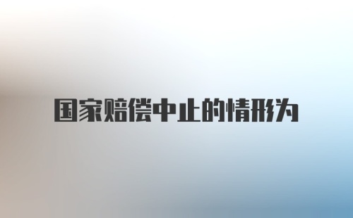 国家赔偿中止的情形为