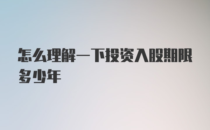 怎么理解一下投资入股期限多少年