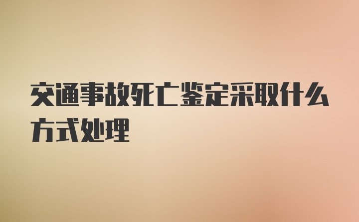 交通事故死亡鉴定采取什么方式处理