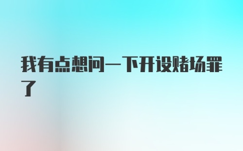 我有点想问一下开设赌场罪了