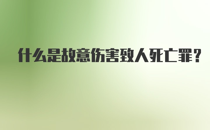 什么是故意伤害致人死亡罪？