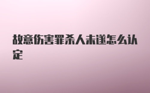 故意伤害罪杀人未遂怎么认定