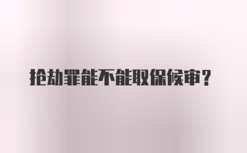 抢劫罪能不能取保候审？