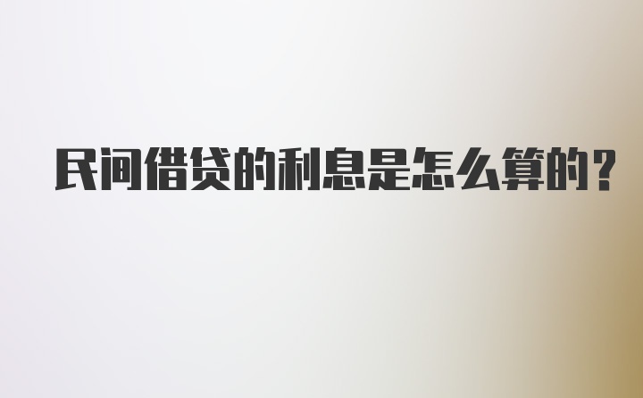 民间借贷的利息是怎么算的？