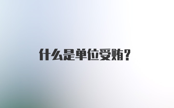 什么是单位受贿?