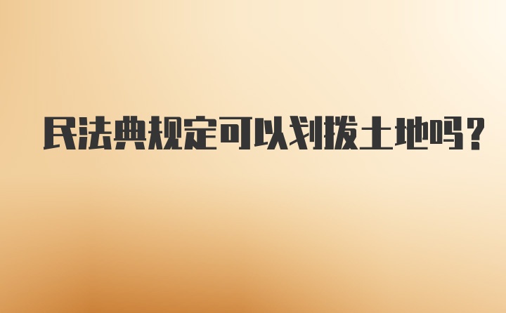 民法典规定可以划拨土地吗？