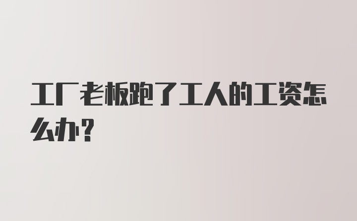 工厂老板跑了工人的工资怎么办？