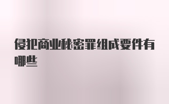 侵犯商业秘密罪组成要件有哪些