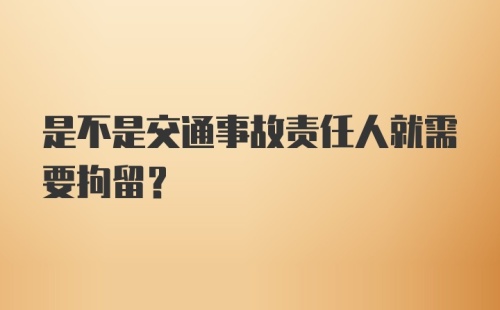 是不是交通事故责任人就需要拘留？