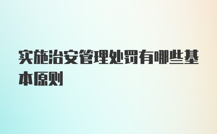 实施治安管理处罚有哪些基本原则