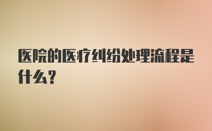 医院的医疗纠纷处理流程是什么？