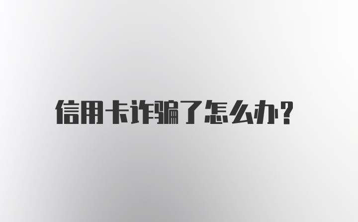 信用卡诈骗了怎么办？