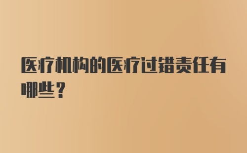 医疗机构的医疗过错责任有哪些？