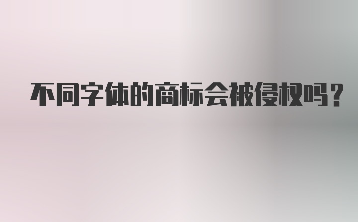 不同字体的商标会被侵权吗？