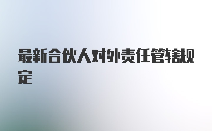 最新合伙人对外责任管辖规定