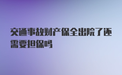 交通事故财产保全出院了还需要担保吗