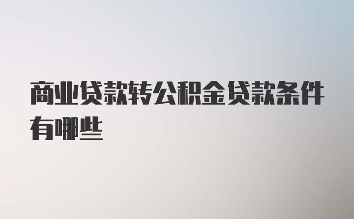 商业贷款转公积金贷款条件有哪些