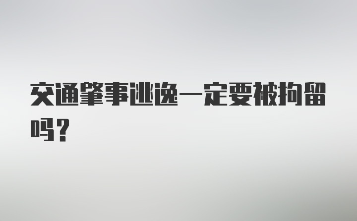 交通肇事逃逸一定要被拘留吗？