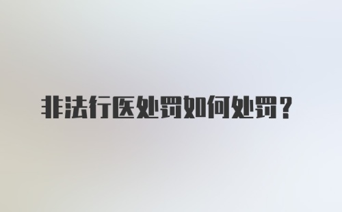 非法行医处罚如何处罚？