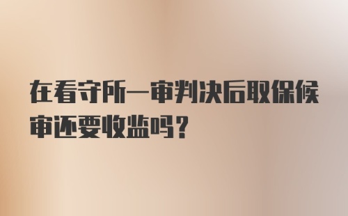 在看守所一审判决后取保候审还要收监吗？