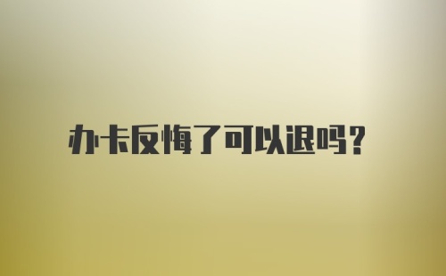 办卡反悔了可以退吗？