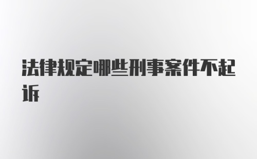 法律规定哪些刑事案件不起诉