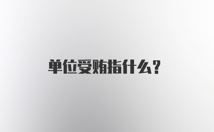 单位受贿指什么？