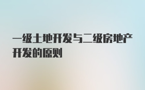 一级土地开发与二级房地产开发的原则