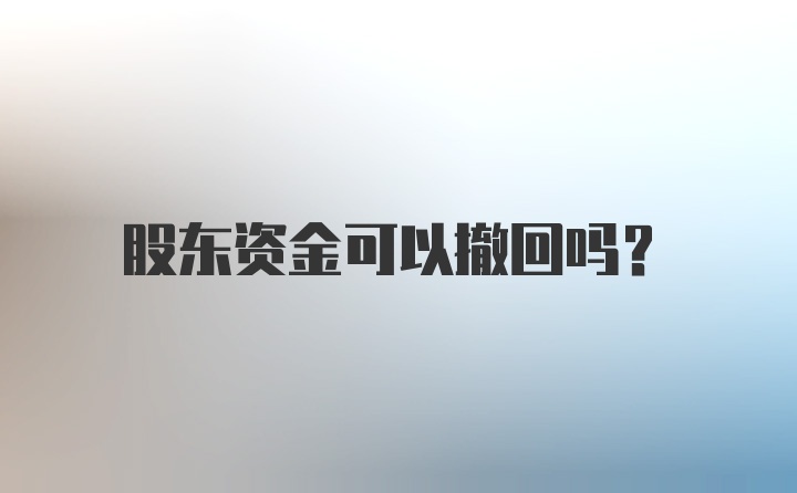 股东资金可以撤回吗？