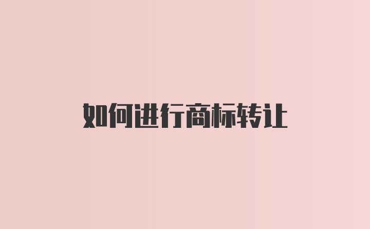 如何进行商标转让