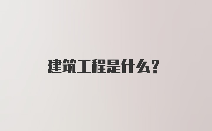 建筑工程是什么？