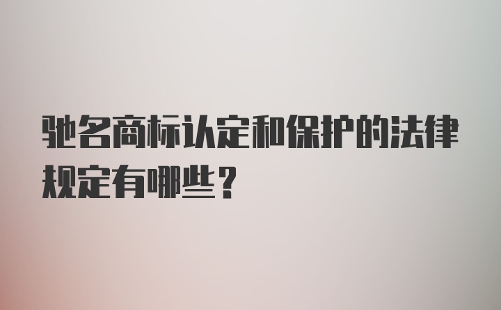 驰名商标认定和保护的法律规定有哪些？