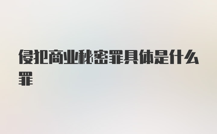 侵犯商业秘密罪具体是什么罪