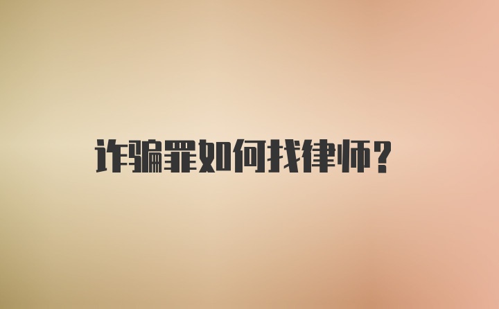 诈骗罪如何找律师？