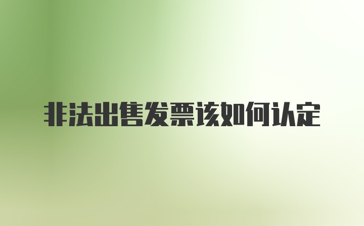 非法出售发票该如何认定