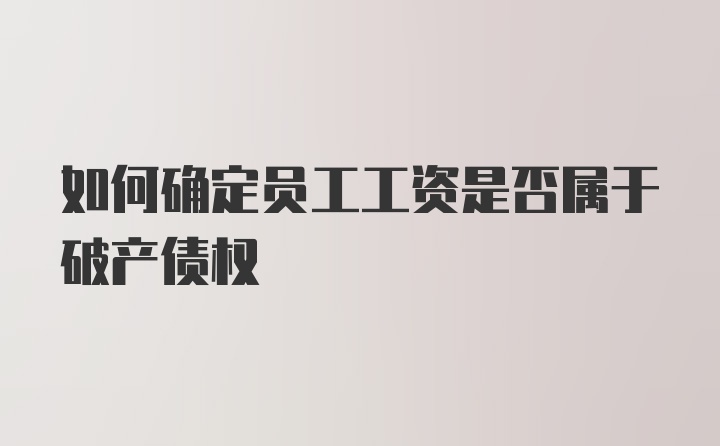 如何确定员工工资是否属于破产债权