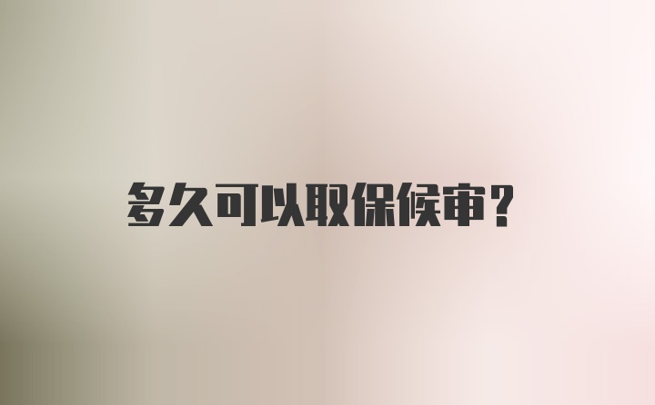 多久可以取保候审?